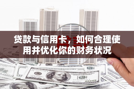 清远贷款与信用卡，如何合理使用并优化你的财务状况