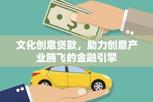 清远文化创意贷款，助力创意产业腾飞的金融引擎