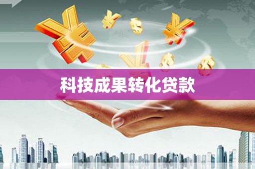 清远科技成果转化贷款