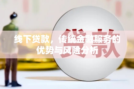 清远线下贷款，传统金融服务的优势与风险分析