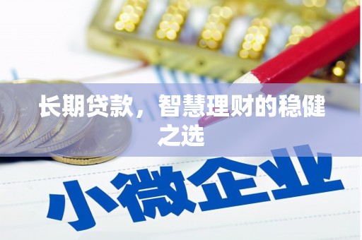 清远长期贷款，智慧理财的稳健之选
