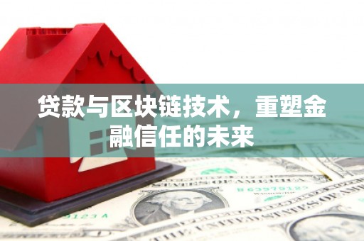 清远贷款与区块链技术，重塑金融信任的未来