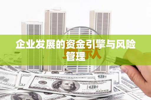 清远企业发展的资金引擎与风险管理