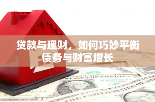 清远贷款与理财，如何巧妙平衡债务与财富增长