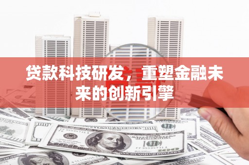 清远贷款科技研发，重塑金融未来的创新引擎