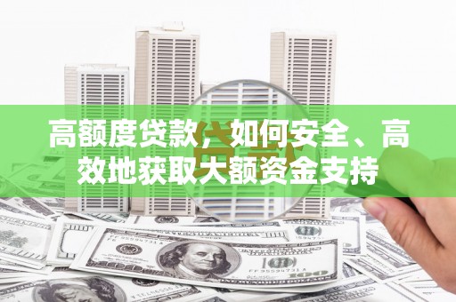 清远高额度贷款，如何安全、高效地获取大额资金支持