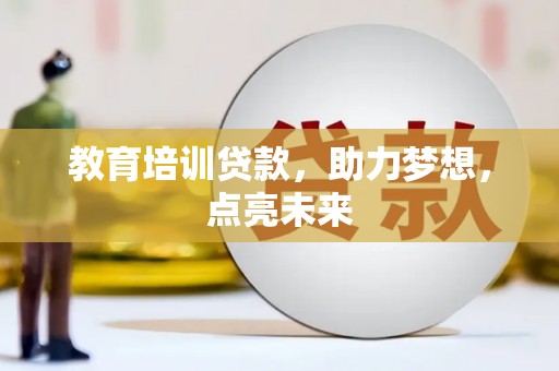 清远教育培训贷款，助力梦想，点亮未来