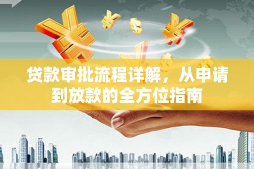 清远贷款审批流程详解，从申请到放款的全方位指南
