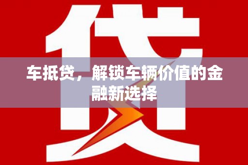 清远车抵贷，解锁车辆价值的金融新选择