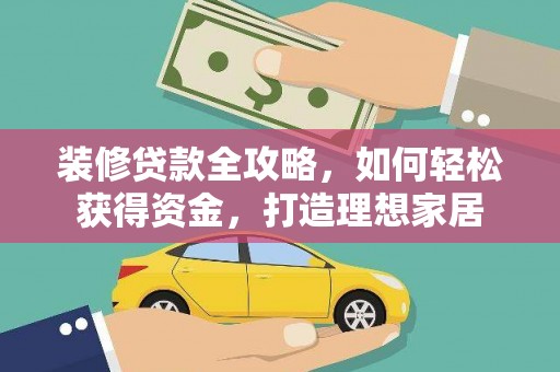清远装修贷款全攻略，如何轻松获得资金，打造理想家居