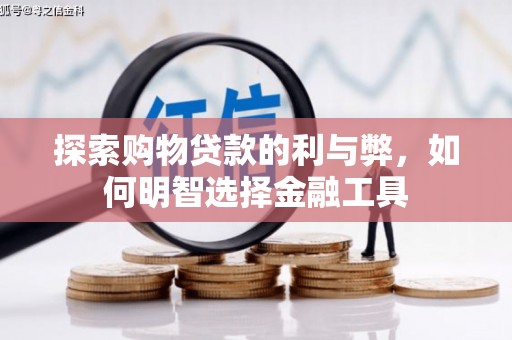 清远探索购物贷款的利与弊，如何明智选择金融工具