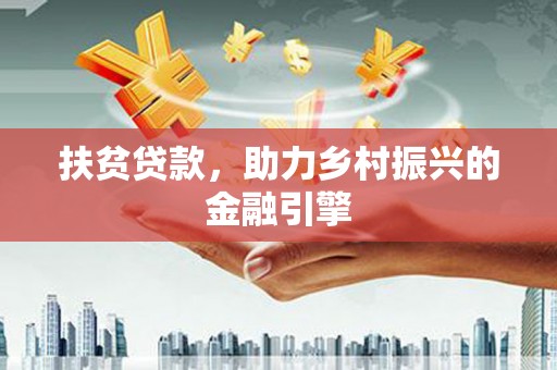 清远扶贫贷款，助力乡村振兴的金融引擎
