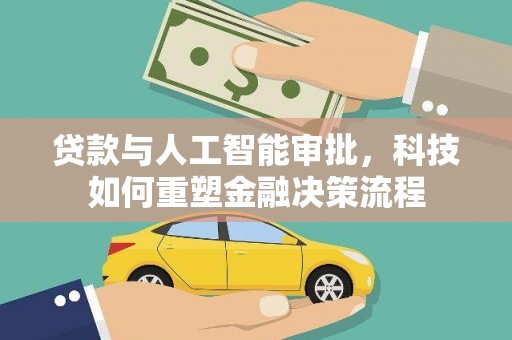 清远贷款与人工智能审批，科技如何重塑金融决策流程