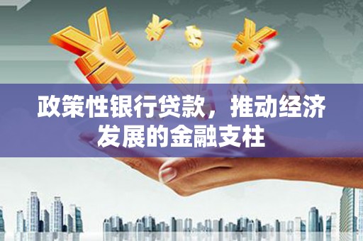 清远政策性银行贷款，推动经济发展的金融支柱