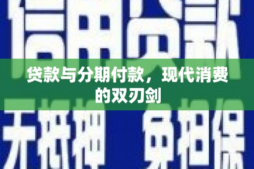 清远贷款与分期付款，现代消费的双刃剑