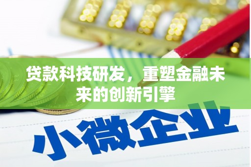 清远贷款科技研发，重塑金融未来的创新引擎