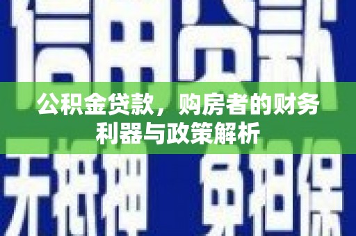 清远公积金贷款，购房者的财务利器与政策解析
