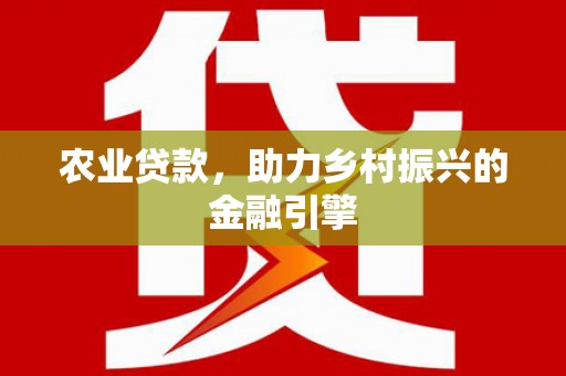 清远农业贷款，助力乡村振兴的金融引擎