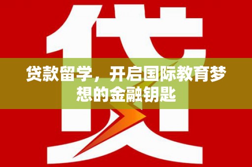 清远贷款留学，开启国际教育梦想的金融钥匙