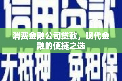 清远消费金融公司贷款，现代金融的便捷之选