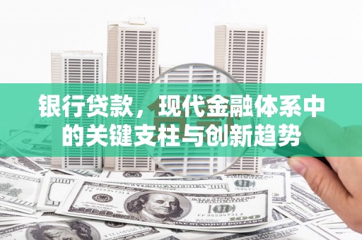 清远银行贷款，现代金融体系中的关键支柱与创新趋势