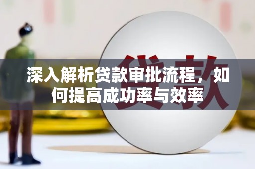 清远深入解析贷款审批流程，如何提高成功率与效率