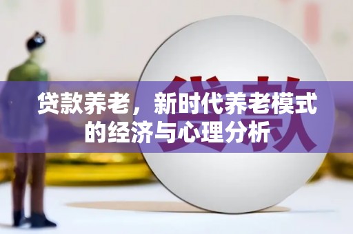 清远贷款养老，新时代养老模式的经济与心理分析