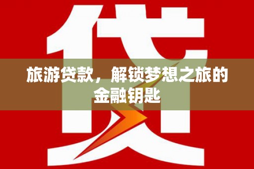 清远旅游贷款，解锁梦想之旅的金融钥匙