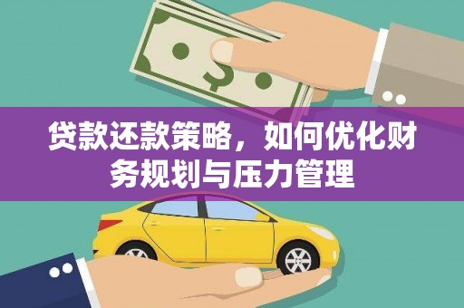 清远贷款还款策略，如何优化财务规划与压力管理