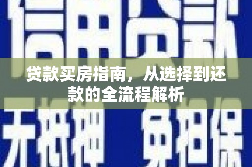 清远贷款买房指南，从选择到还款的全流程解析