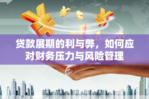 清远贷款展期的利与弊，如何应对财务压力与风险管理