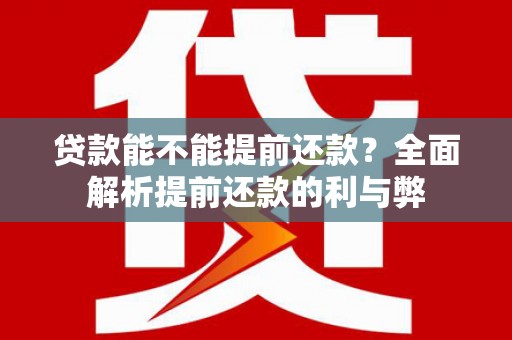 清远贷款能不能提前还款？全面解析提前还款的利与弊