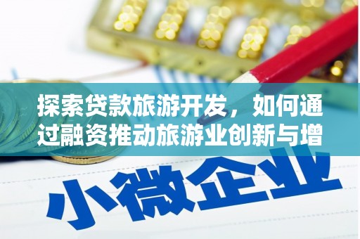 清远探索贷款旅游开发，如何通过融资推动旅游业创新与增长