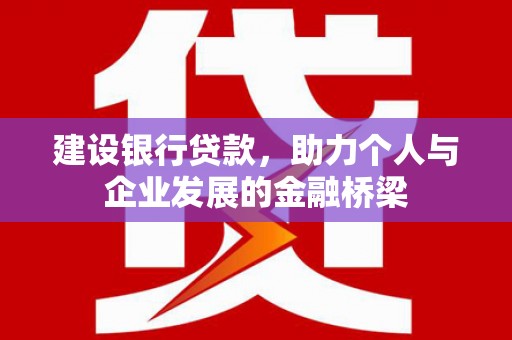 清远建设银行贷款，助力个人与企业发展的金融桥梁