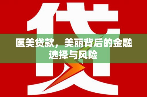 清远医美贷款，美丽背后的金融选择与风险