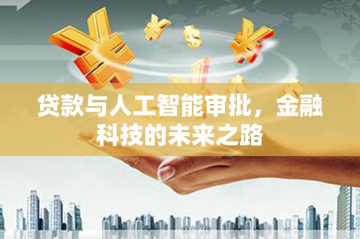 清远贷款与人工智能审批，金融科技的未来之路