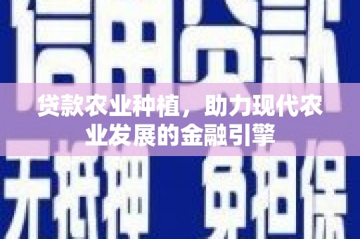 清远贷款农业种植，助力现代农业发展的金融引擎