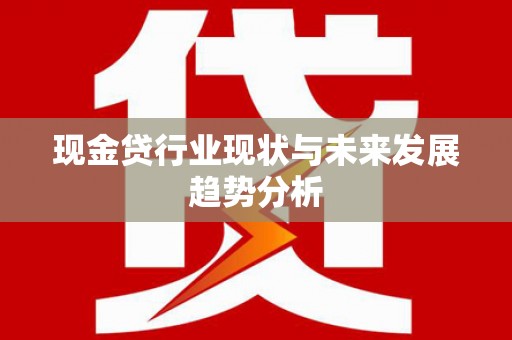 清远现金贷行业现状与未来发展趋势分析