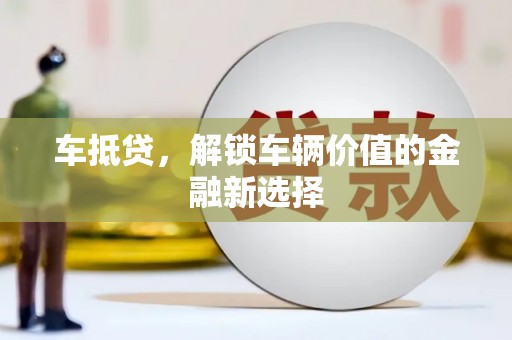 清远车抵贷，解锁车辆价值的金融新选择