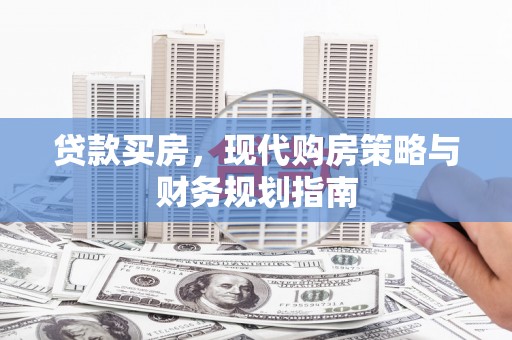 清远贷款买房，现代购房策略与财务规划指南