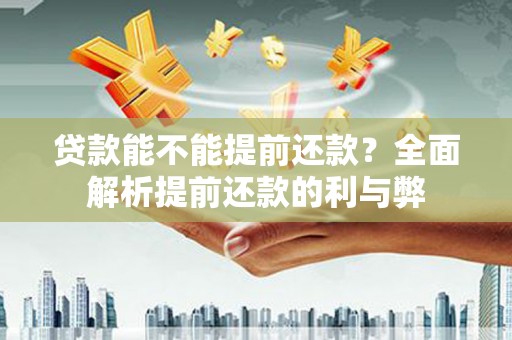 清远贷款能不能提前还款？全面解析提前还款的利与弊