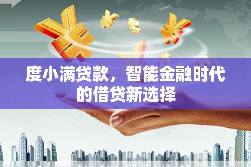 清远度小满贷款，智能金融时代的借贷新选择