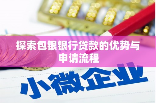清远探索包银银行贷款的优势与申请流程