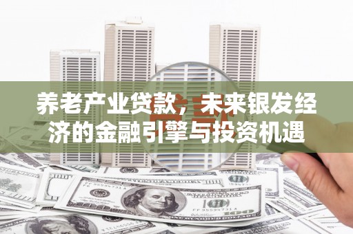 清远养老产业贷款，未来银发经济的金融引擎与投资机遇