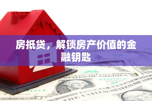 清远房抵贷，解锁房产价值的金融钥匙