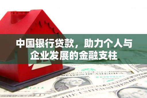 清远中国银行贷款，助力个人与企业发展的金融支柱