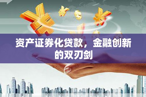 清远资产证券化贷款，金融创新的双刃剑