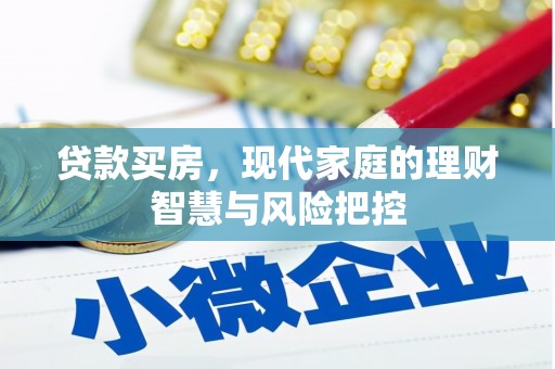 清远贷款买房，现代家庭的理财智慧与风险把控