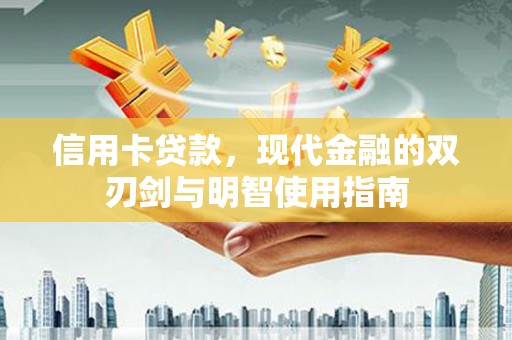 清远信用卡贷款，现代金融的双刃剑与明智使用指南