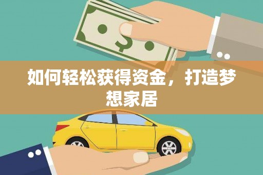 清远如何轻松获得资金，打造梦想家居